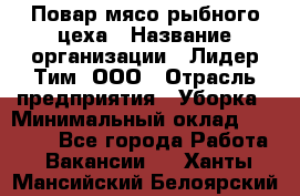 Повар мясо-рыбного цеха › Название организации ­ Лидер Тим, ООО › Отрасль предприятия ­ Уборка › Минимальный оклад ­ 31 000 - Все города Работа » Вакансии   . Ханты-Мансийский,Белоярский г.